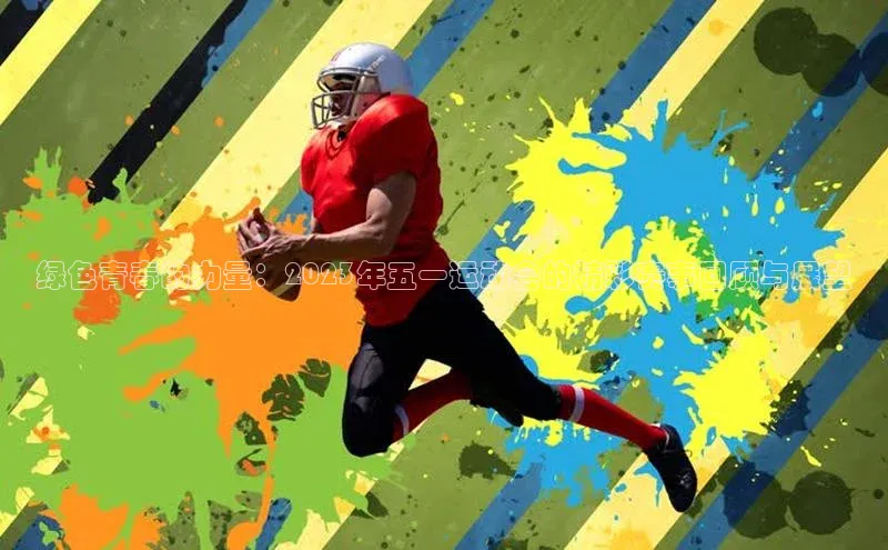 绿色青春的力量：2023年五一运动会的精彩赛事回顾与展望