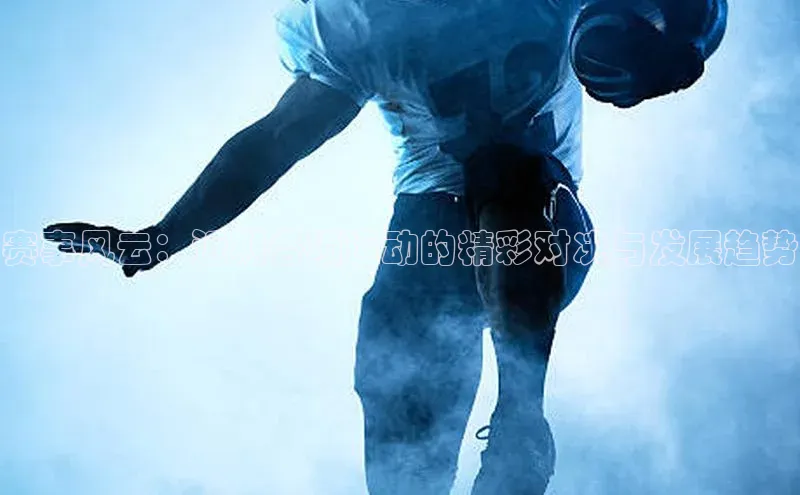 赛事风云：近期各项运动的精彩对决与发展趋势