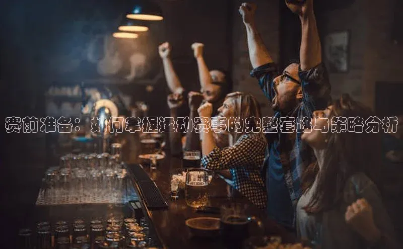 赛前准备：如何掌握运动赛事的完整套路与策略分析