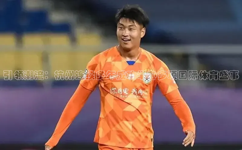 引领潮流：杭州连续多年成功举办多项国际体育盛事