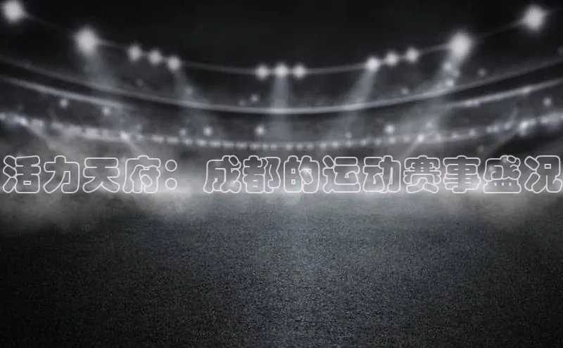 活力天府：成都的运动赛事盛况